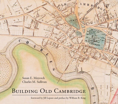 Building Old Cambridge Hardcover by Susan E. Maycock and Charles M. Sullivan; foreword by Jill Lepore and preface by William B. King