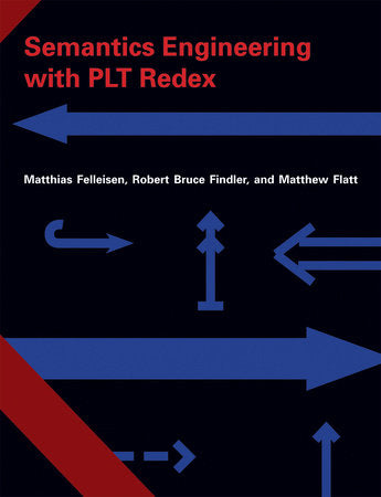 Semantics Engineering with PLT Redex Hardcover by Matthias Felleisen, Robert Bruce Findler, and Matthew Flatt