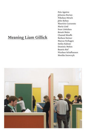Meaning Liam Gillick Paperback by edited by Monika Szewczyk; with Dominic Molon, Beatrix Ruf, Nicolaus Schafhausen, and Stefan Kalmár; foreword by Stefan Kalmár, Dominic Molon, Beatrix Ruf, an