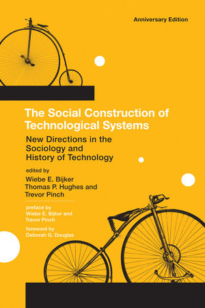 The Social Construction of Technological Systems, anniversary edition Paperback by edited by Wiebe E. Bijker, Thomas P. Hughes, and Trevor Pinch; foreword by Deborah G. Douglas