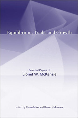 Equilibrium, Trade, and Growth Paperback by Lionel W. McKenzie; edited by Tapan Mitra and Kazuo Nishimura