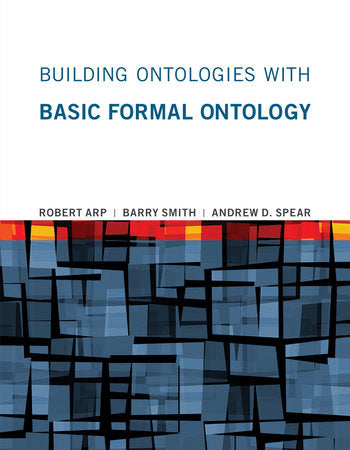 Building Ontologies with Basic Formal Ontology Paperback by Robert Arp, Barry Smith, and Andrew D. Spear