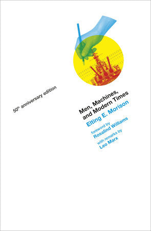 Men, Machines, and Modern Times, 50th Anniversary Edition Paperback by Elting E. Morison; foreword by Rosalind Williams; with Leo Marx