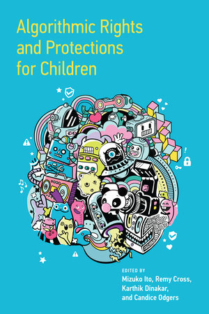 Algorithmic Rights and Protections for Children Paperback by edited by Mizuko Ito, Remy Cross, Karthik Dinakar, and Candice Odgers