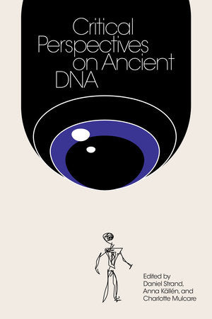 Critical Perspectives on Ancient DNA Paperback by edited by Daniel Strand, Anna Källén, and Charlotte Mulcare