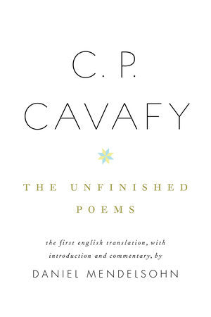 C. P. Cavafy: The Unfinished Poems Hardcover by C. P. Cavafy; Translated by Daniel Mendelsohn