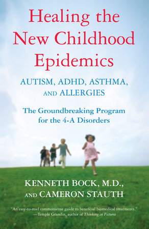 Healing the New Childhood Epidemics: Autism, ADHD, Asthma, and Allergies Paperback by Kenneth Bock, M.D., and Cameron Stauth