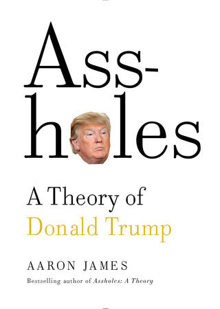 Assholes: A Theory of Donald Trump Hardcover by Aaron James
