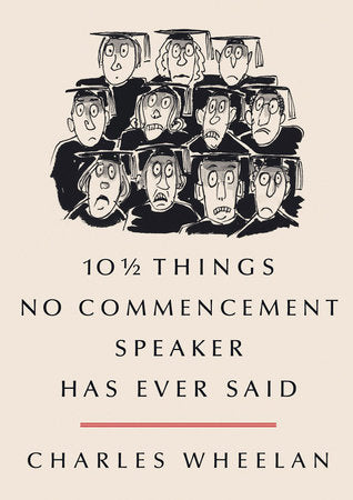 10 AND a HALF THINGS NO COMMENCEMENT SPEAKER HAS EVER SAID HC by CHARLES WHEELAN