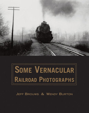 Some Vernacular Railroad Photographs Hardcover by Jeff Brouws;Wendy Burton