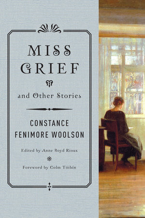 Miss Grief and Other Stories Paperback by Constance Fenimore Woolson; Anne Boyd Rioux,editor; Colm Toibin,foreword