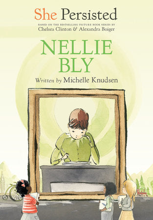 She Persisted: Nellie Bly DG by Michelle Knudsen with introduction by Chelsea Clinton; illustrated by Alexandra Boiger and Gillian Flint
