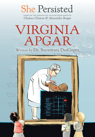 She Persisted: Virginia Apgar DG by Dr. Sayantani DasGupta with introduction by Chelsea Clinton; illustrated by Alexandra Boiger and Gillian Flint