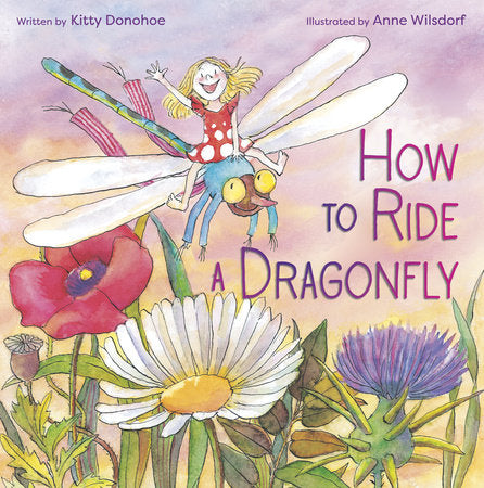 How to Ride a Dragonfly Hardcover by Kitty Donohoe; illustrated by Anne Wilsdorf