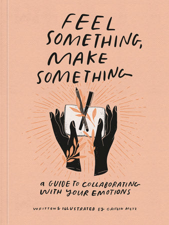 Feel Something, Make Something Paperback by Caitlin Metz