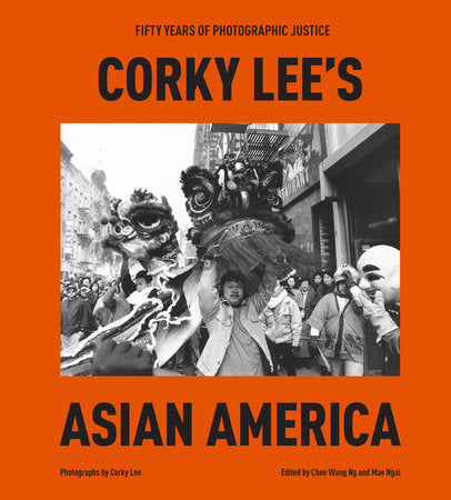 Corky Lee's Asian America Hardcover by Corky Lee; Edited by Chee Wang Ng and Mae Ngai; Foreword by Hua Hsu