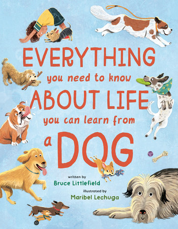 Everything You Need to Know About Life You Can Learn from a Dog Hardcover by Bruce Littlefield; illustrated by Maribel Lechuga