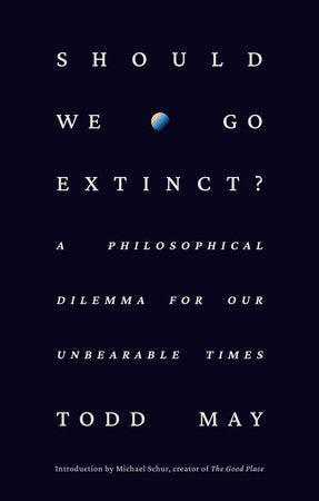 Should We Go Extinct? Hardcover by Todd May; Introduction by Michael Schur, creator of The Good Place