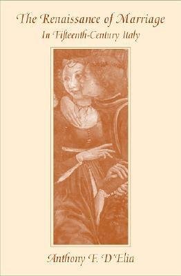 Renaissance of Marriage in Fifteenth-Century Italy Hardcover by Anthony F. D'Elia