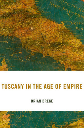Tuscany in the Age of Empire Hardcover by Brian Brege