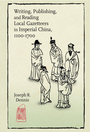 Writing, Publishing, and Reading Local Gazetteers in Imperial China, 1100-1700 Hardcover by Joseph R. Dennis