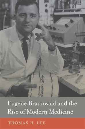 Eugene Braunwald and the Rise of Modern Medicine Hardcover by Thomas H. Lee