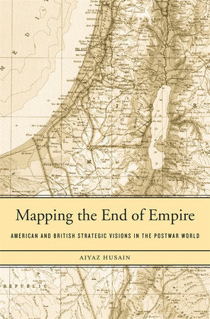 Mapping the End of Empire Hardcover by Aiyaz Husain