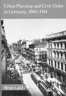 Urban Planning and Civic Order in Germany, 1860-1914 Hardcover by Brian Ladd