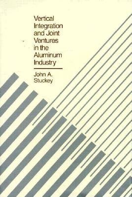 Vertical Integration and Joint Ventures in the Aluminum Industry Hardcover by John A. Stuckey
