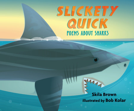 Slickety Quick: Poems about Sharks Hardcover by Skila Brown; Illustrated by Bob Kolar