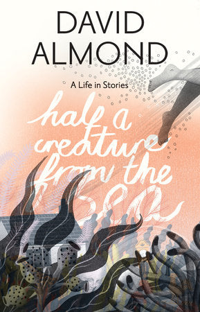 Half a Creature from the Sea Hardcover by David Almond; Illustrated by Eleanor Taylor