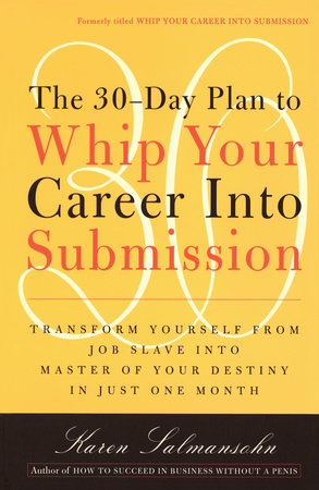 The 30-Day Plan to Whip Your Career Into Submission Paperback by Karen Salmansohn