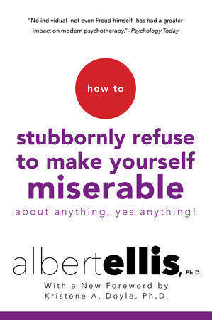 How to Stubbornly Refuse to Make Yourself Miserable About Anything--Yes, Anything! Paperback by Albert Ellis, Foreword by Kristene A. Doyle