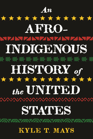 An Afro-Indigenous History of the United States TR by Kyle T. Mays