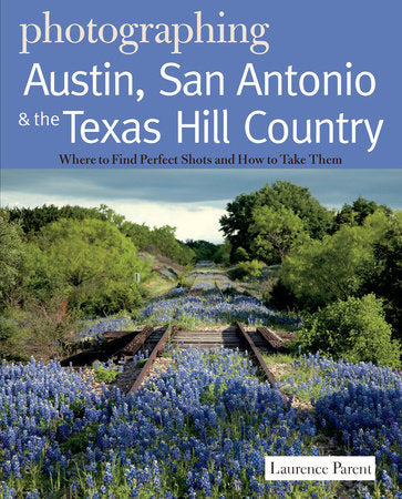 Photographing Austin San Antonio and the Texas Hill Country Paperback by Laurence Parent