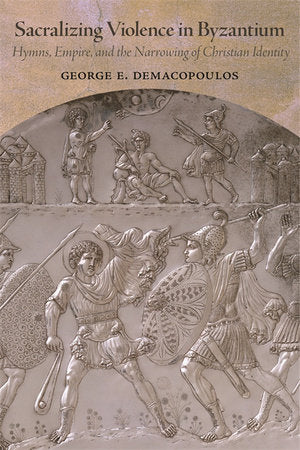 Sacralizing Violence in Byzantium Hardcover by Demacopoulos, George E.