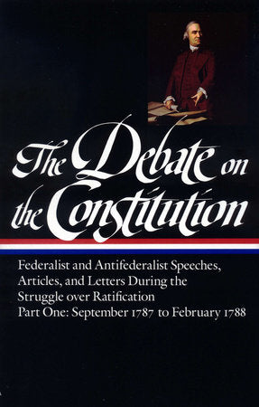 The Debate on the Constitution: Federalist and Antifederalist Speeches, Articles, and Letters During the Struggle over Ratification Vol. 1 (LOA #62) Hardcover by Various