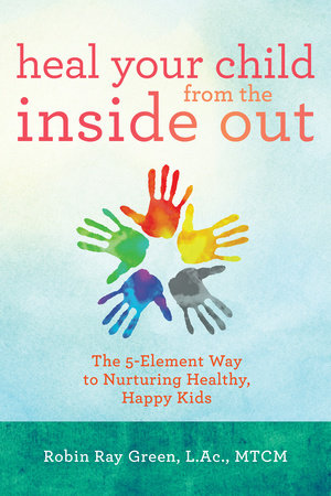 Heal Your Child from the Inside Out Paperback by Robin Ray Green, L.Ac., MTCM