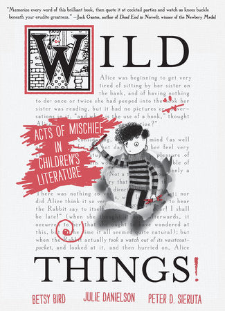 Wild Things! Acts of Mischief in Children's Literature TR by Betsy Bird, Julie Danielson and Peter D. Sieruta