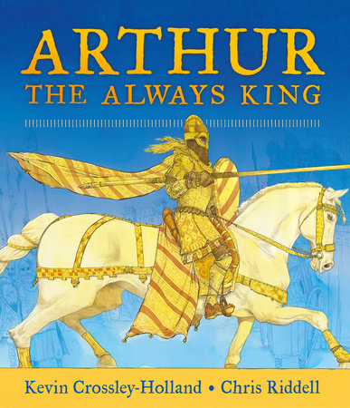 Arthur, the Always King Hardcover by Kevin Crossley-Holland; Illustrated by Chris Riddell