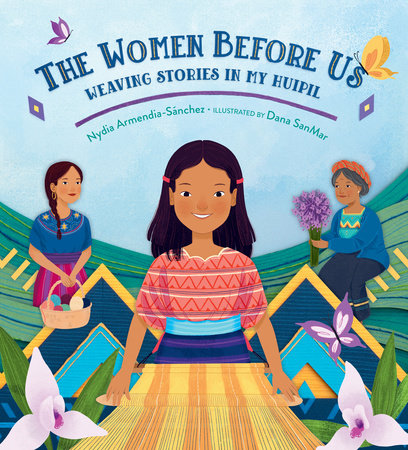 The Women Before Us: Weaving Stories in My Huipil Hardcover by Nydia Armendia-Sánchez; Illustrated by Dana Sanmar