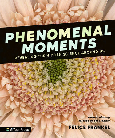 Phenomenal Moments: Revealing the Hidden Science Around Us Hardcover by Felice Frankel; illustrated by Felice Frankel