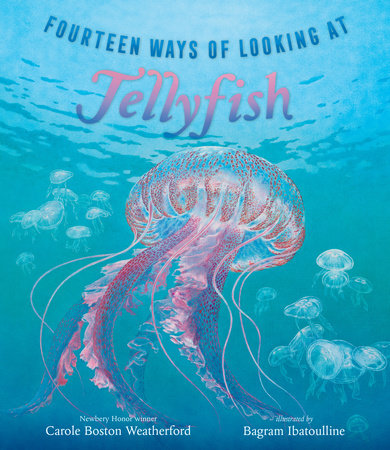 Fourteen Ways of Looking at Jellyfish Hardcover by Carole Boston Weatherford; Illustrated by Bagram Ibatoulline