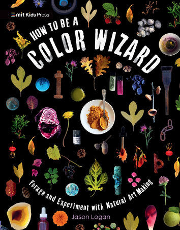 How to Be a Color Wizard: Forage and Experiment with Natural Art Making Paperback by Jason Logan; illustrated by Jason Logan