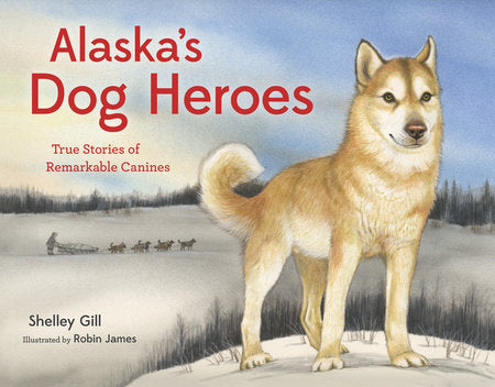 Alaska's Dog Heroes TR by Shelley Gill and Robin James