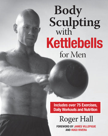Body Sculpting with Kettlebells for Men Paperback by Roger Hall; Foreword by James Villepigue and Hugo Rivera; Photographed by Catarina Astrom