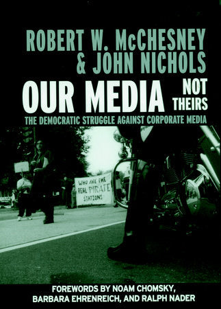 Our Media, Not Theirs Paperback by Robert W. McChesney and John Nichols; forewords by Noam Chomsky, Barbara Ehrenreich, and Ralph Nader