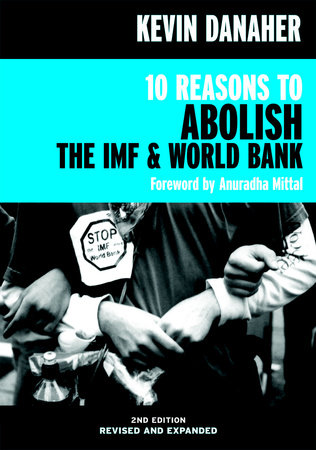 10 Reasons to Abolish the IMF & World Bank TR by Kevin Danaher; foreword by Anuradha Mittal