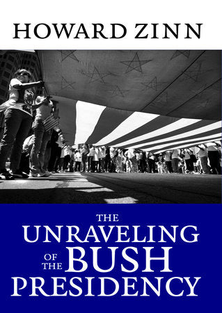 The Unraveling of the Bush Presidency Paperback by Howard Zinn