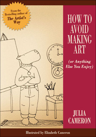 How to Avoid Making Art (Or Anything Else You Enjoy) Paperback by Julia Cameron